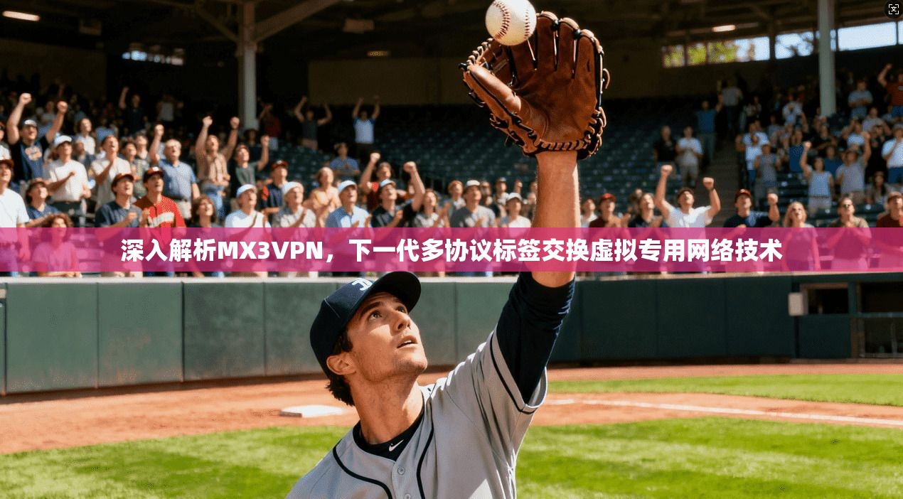 深入解析MX3VPN,下一代多协议标签交换虚拟专用网络技术