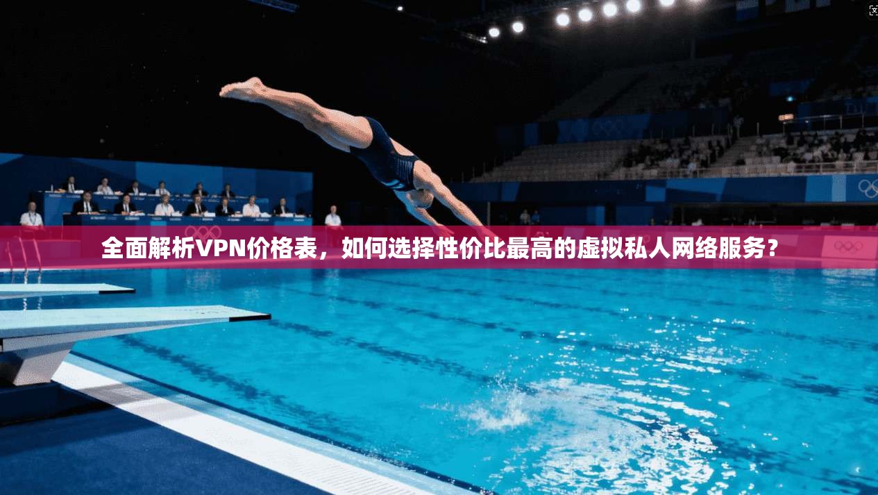 全面解析VPN价格表，如何选择性价比最高的虚拟私人网络服务？