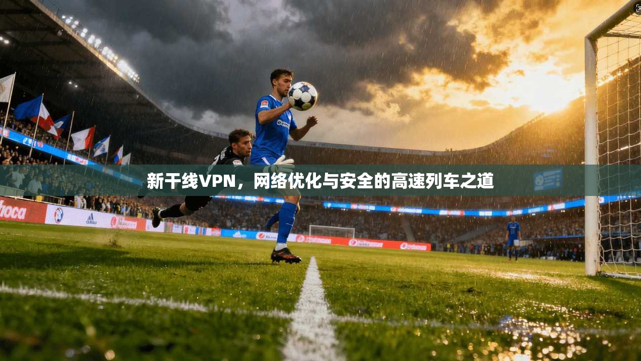 新干线VPN，网络优化与安全的高速列车之道