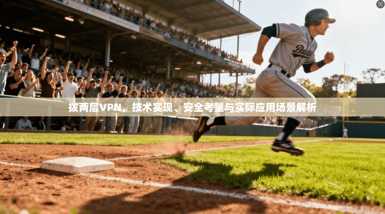 拨两层VPN,技术实现、安全考量与实际应用场景解析