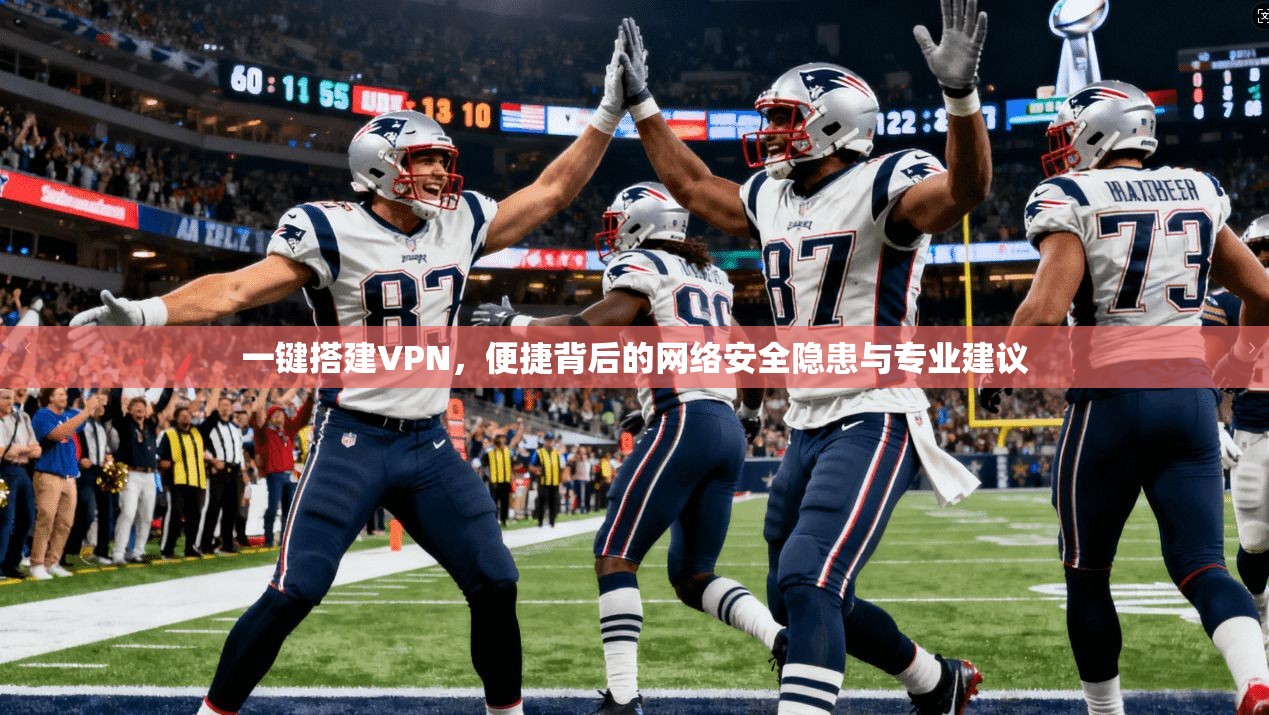 一键搭建VPN，便捷背后的网络安全隐患与专业建议