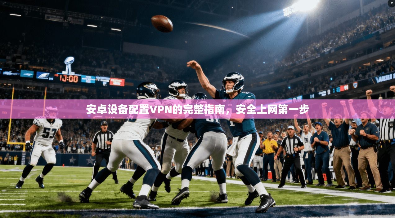 安卓设备配置VPN的完整指南，安全上网第一步