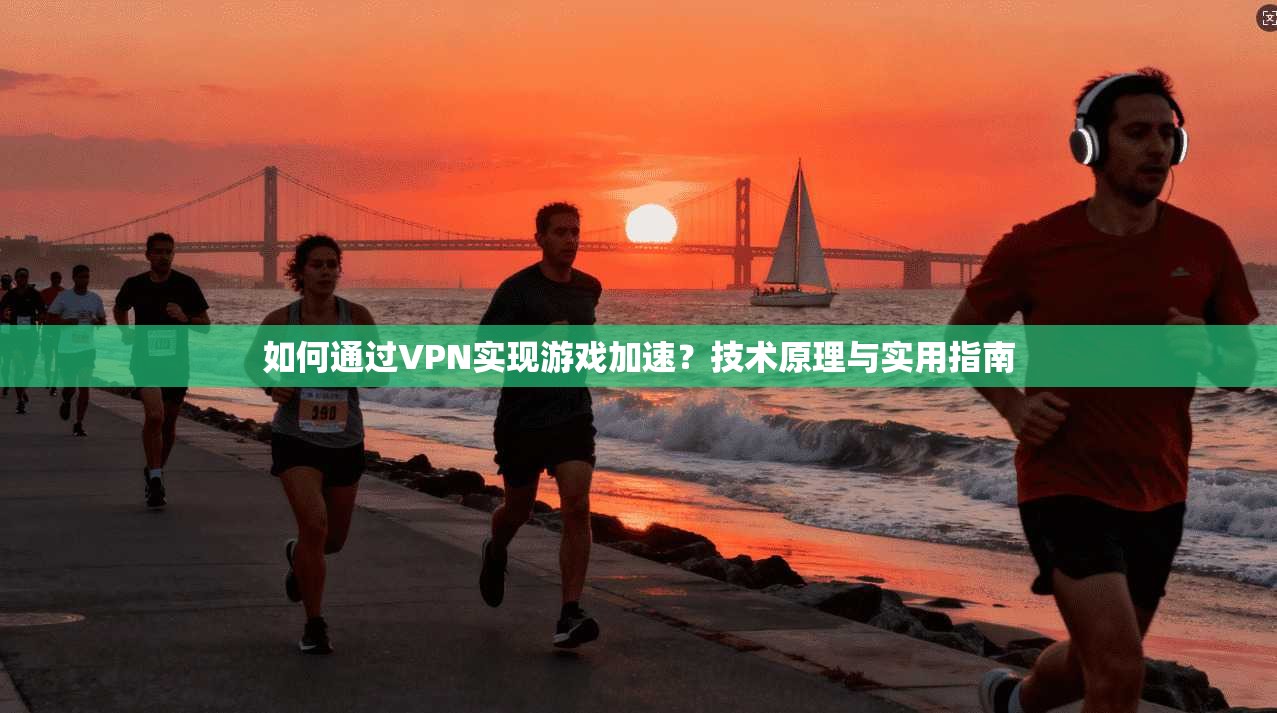 如何通过VPN实现游戏加速？技术原理与实用指南