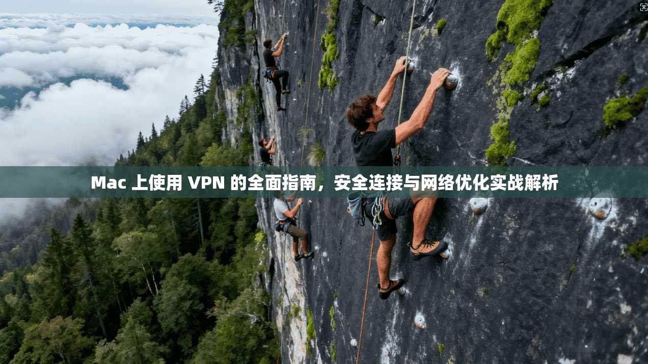 Mac 上使用 VPN 的全面指南，安全连接与网络优化实战解析