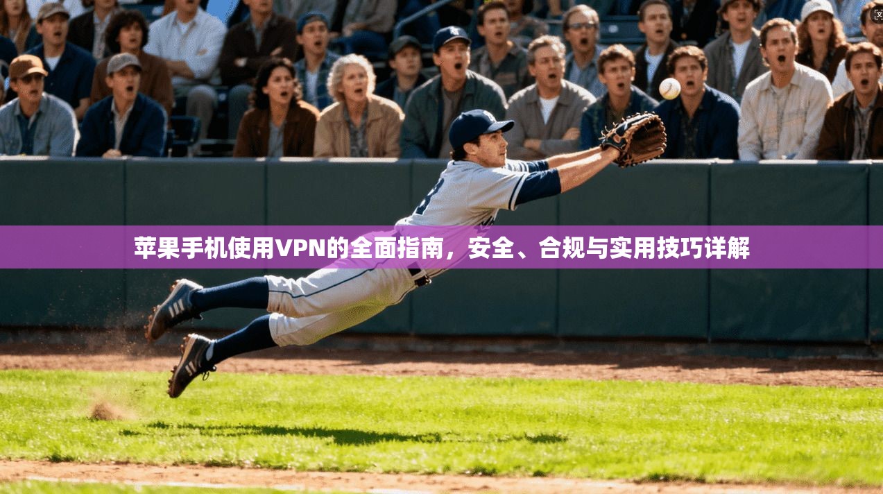 苹果手机使用VPN的全面指南，安全、合规与实用技巧详解