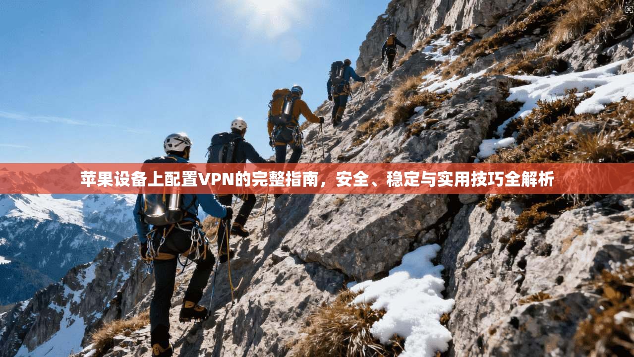 苹果设备上配置VPN的完整指南,安全、稳定与实用技巧全解析