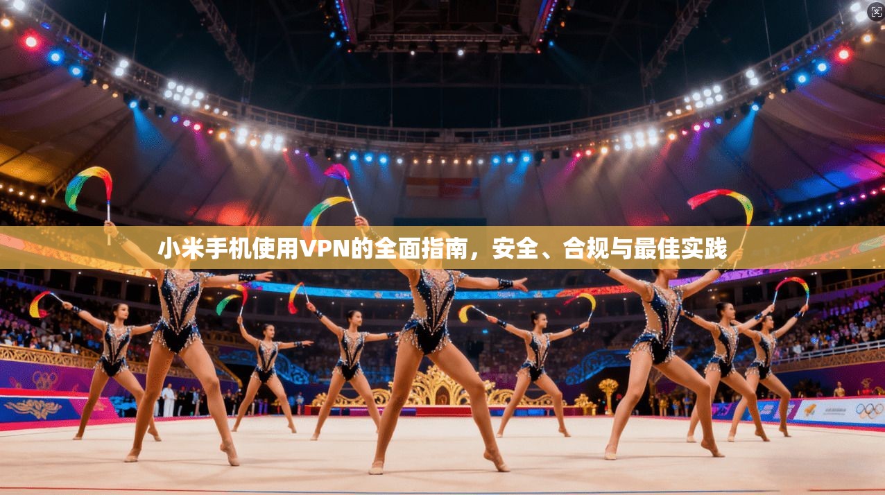 小米手机使用VPN的全面指南，安全、合规与最佳实践