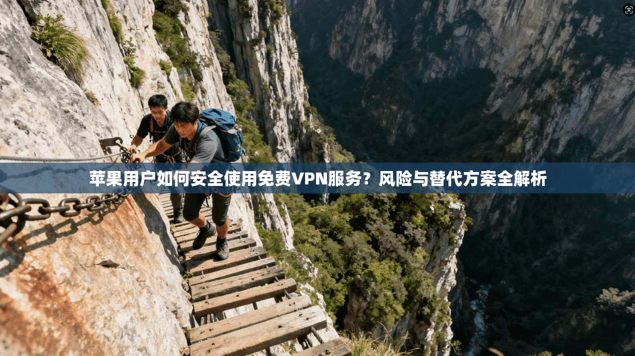 苹果用户如何安全使用免费VPN服务？风险与替代方案全解析