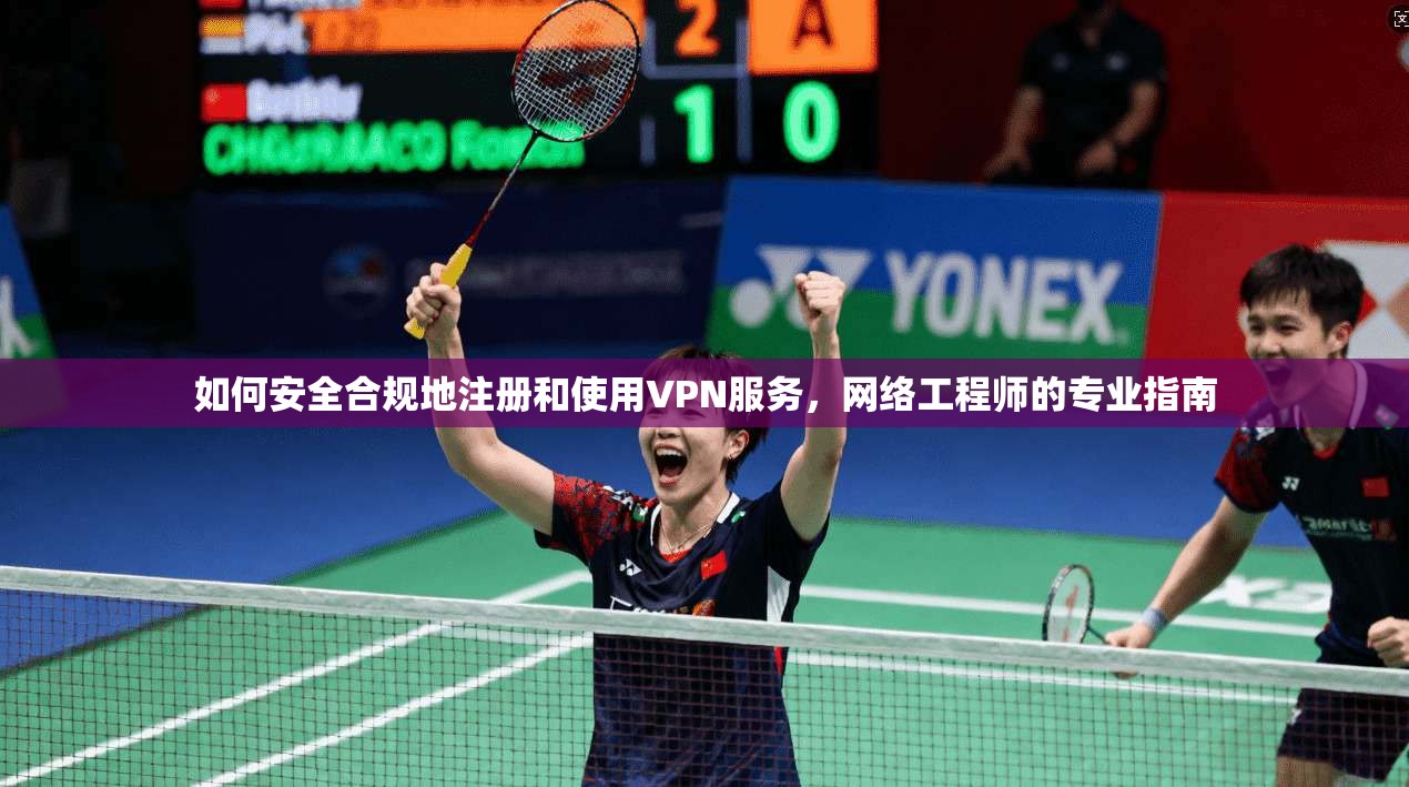 如何安全合规地注册和使用VPN服务，网络工程师的专业指南