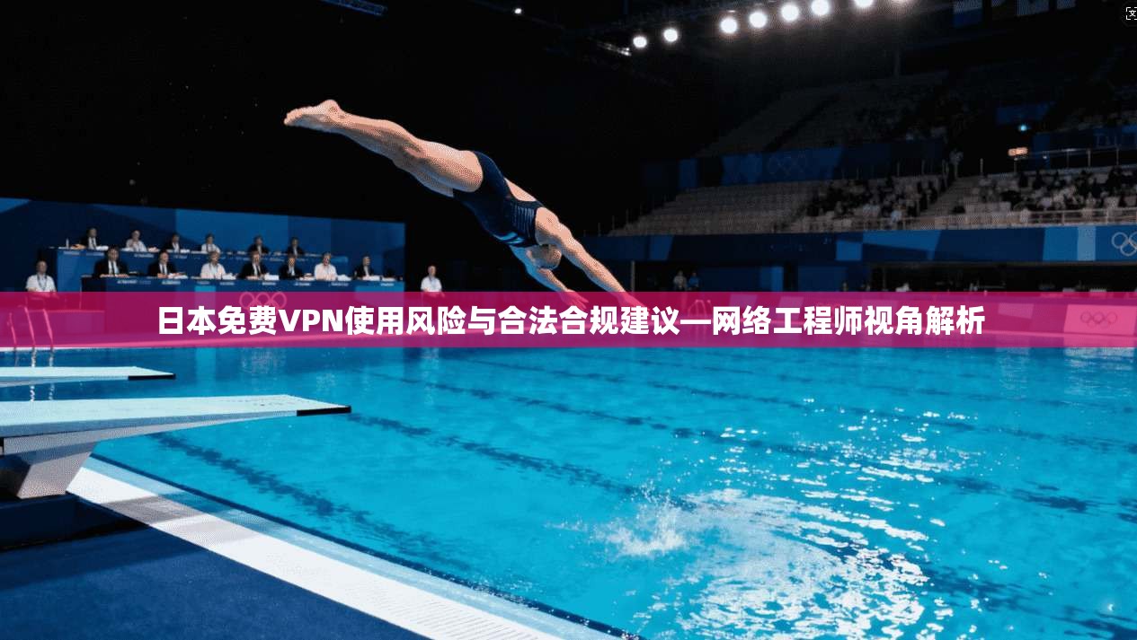 日本免费VPN使用风险与合法合规建议—网络工程师视角解析 日本免费VPN使用风险与合法合规建议—网络工程师视角解析
