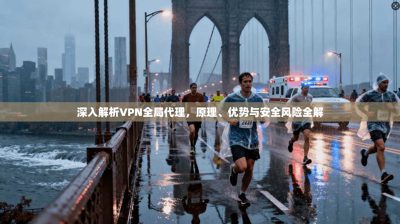 深入解析VPN全局代理，原理、优势与安全风险全解