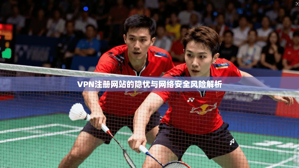 VPN注册网站的隐忧与网络安全风险解析