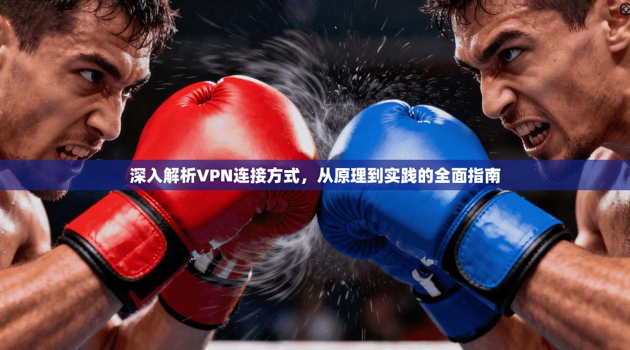 深入解析VPN连接方式，从原理到实践的全面指南