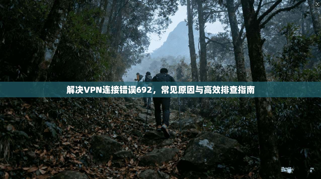 解决VPN连接错误692，常见原因与高效排查指南