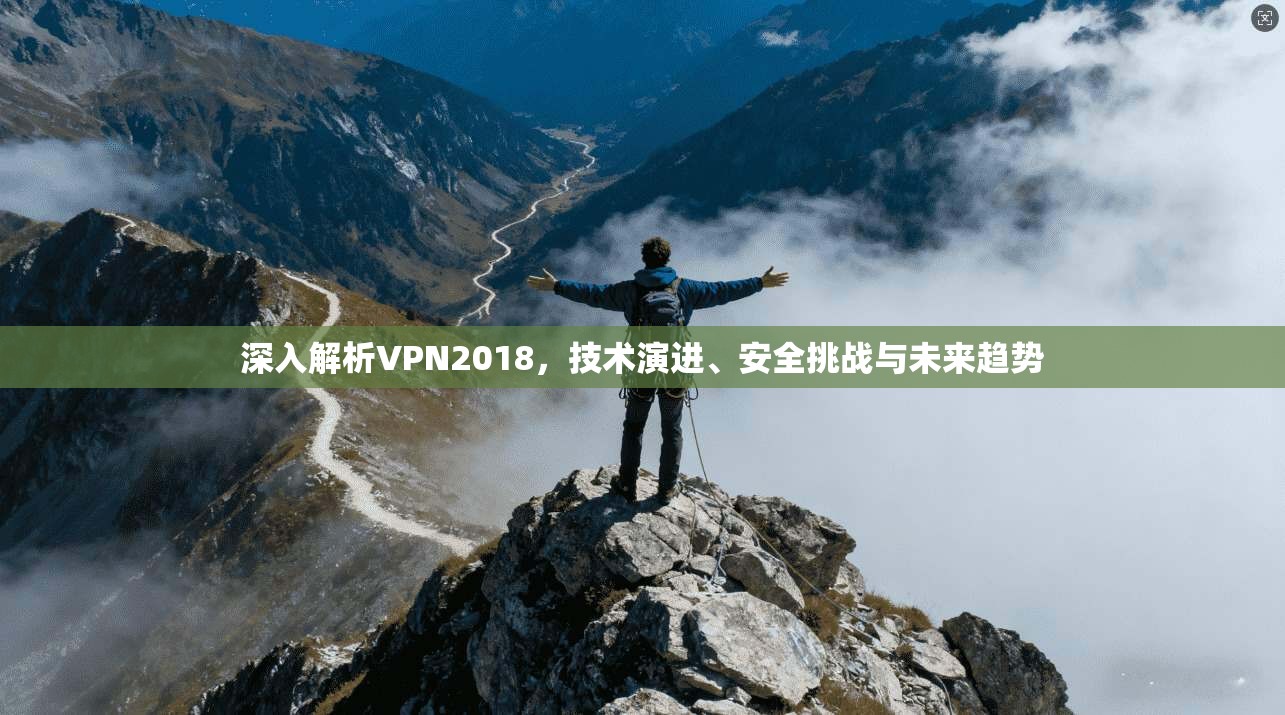 深入解析VPN2018,技术演进、安全挑战与未来趋势
