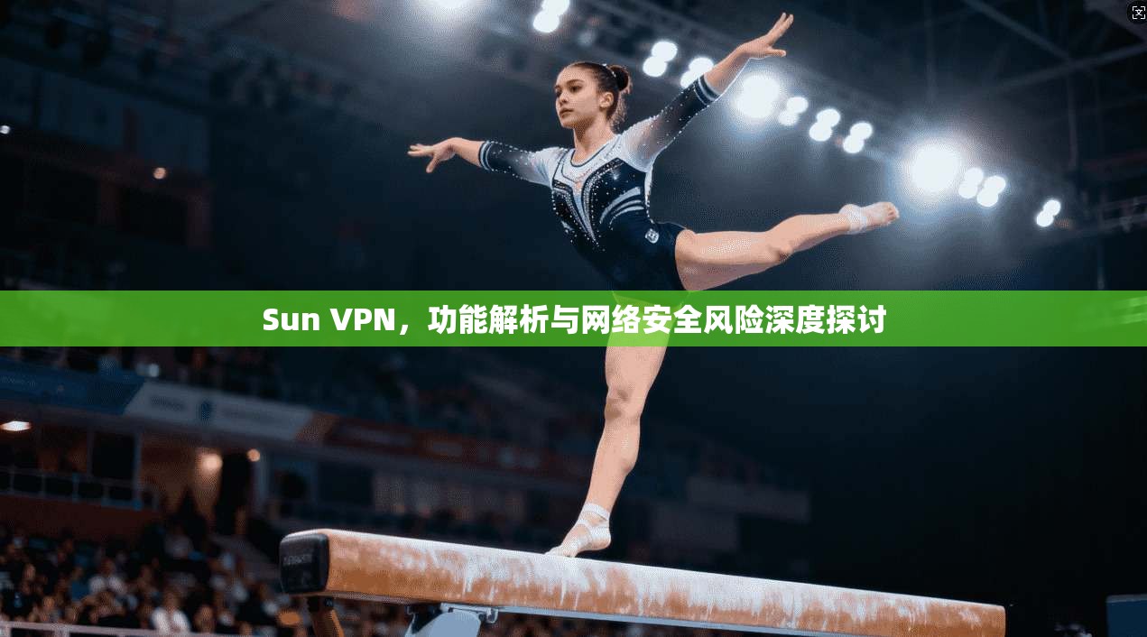 Sun VPN,功能解析与网络安全风险深度探讨