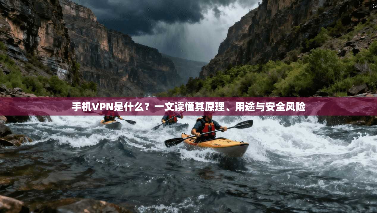 手机VPN是什么？一文读懂其原理、用途与安全风险