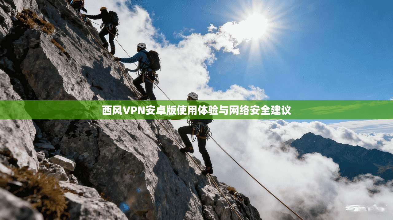 西风VPN安卓版使用体验与网络安全建议
