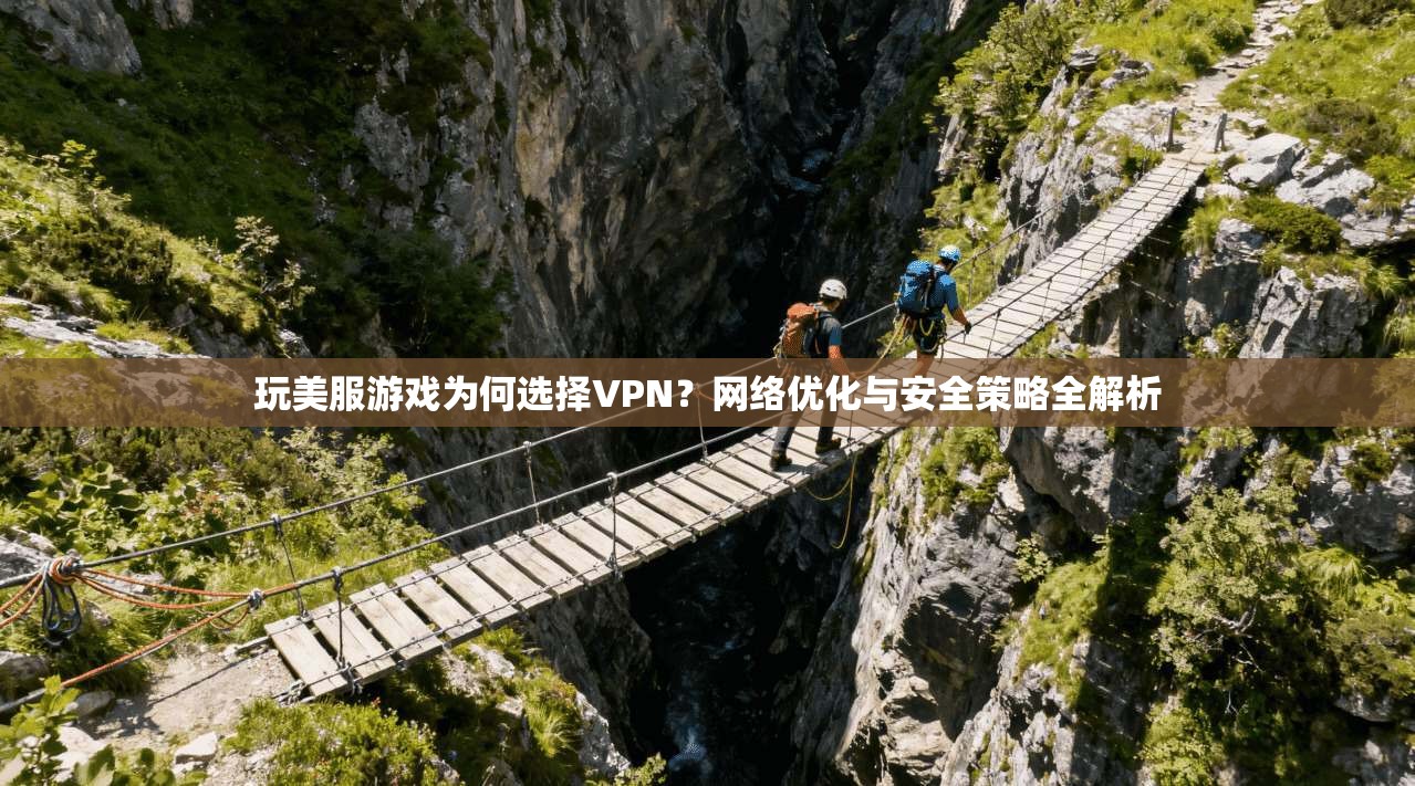 玩美服游戏为何选择VPN？网络优化与安全策略全解析