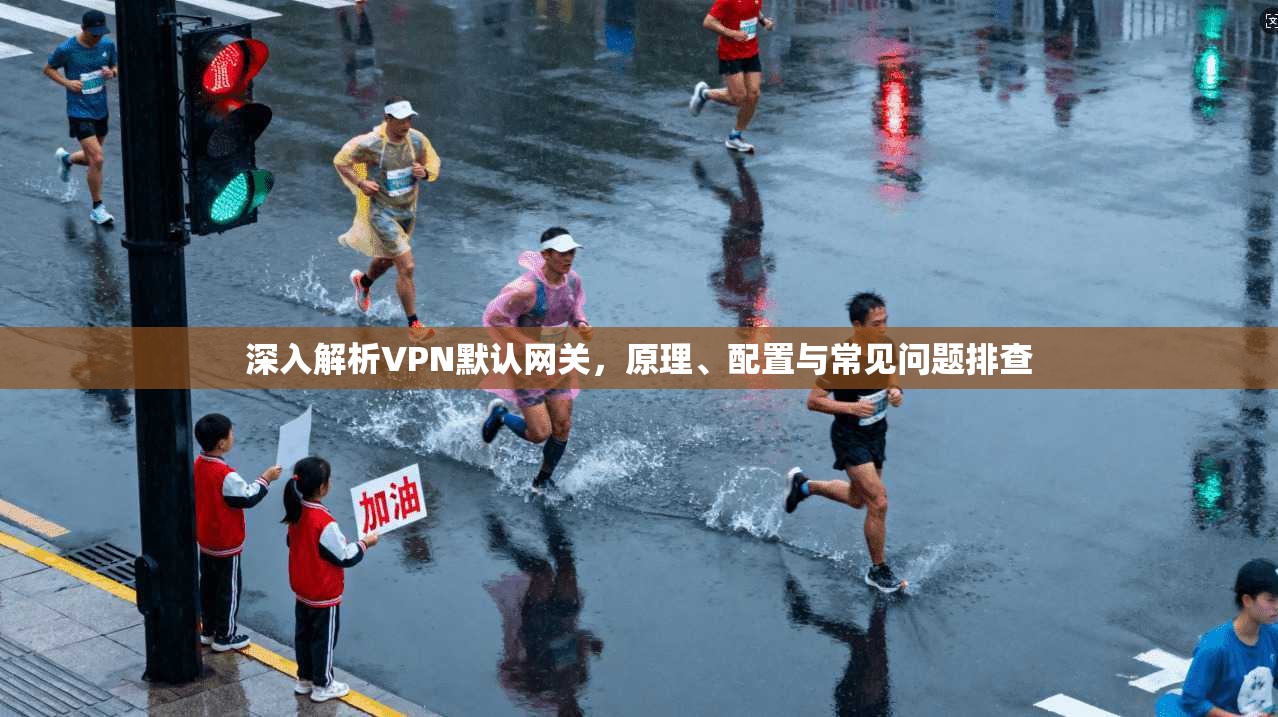 深入解析VPN默认网关，原理、配置与常见问题排查