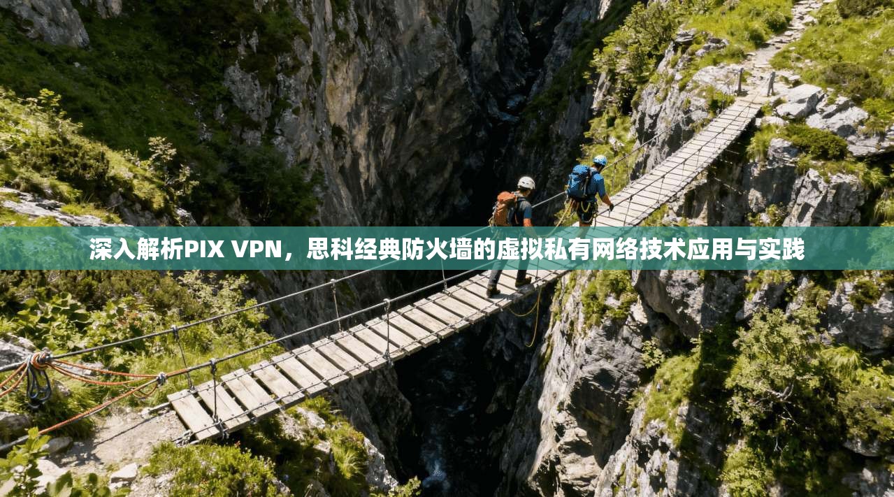 深入解析PIX VPN，思科经典防火墙的虚拟私有网络技术应用与实践