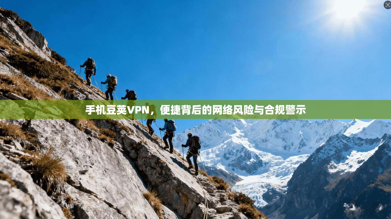 手机豆荚VPN，便捷背后的网络风险与合规警示
