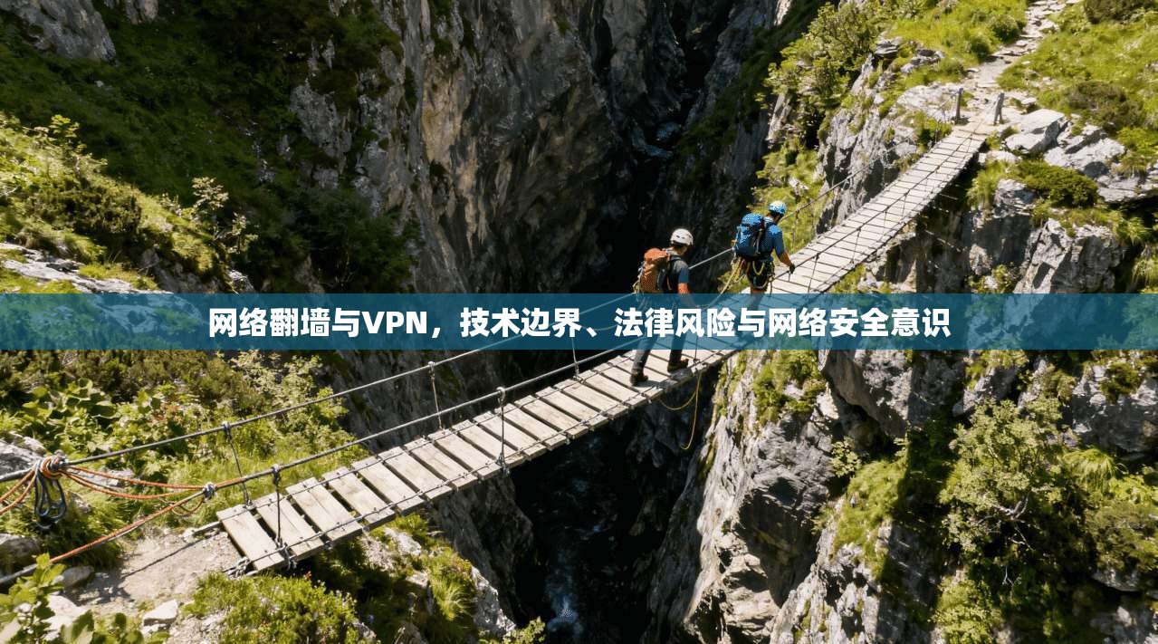 网络翻墙与VPN，技术边界、法律风险与网络安全意识