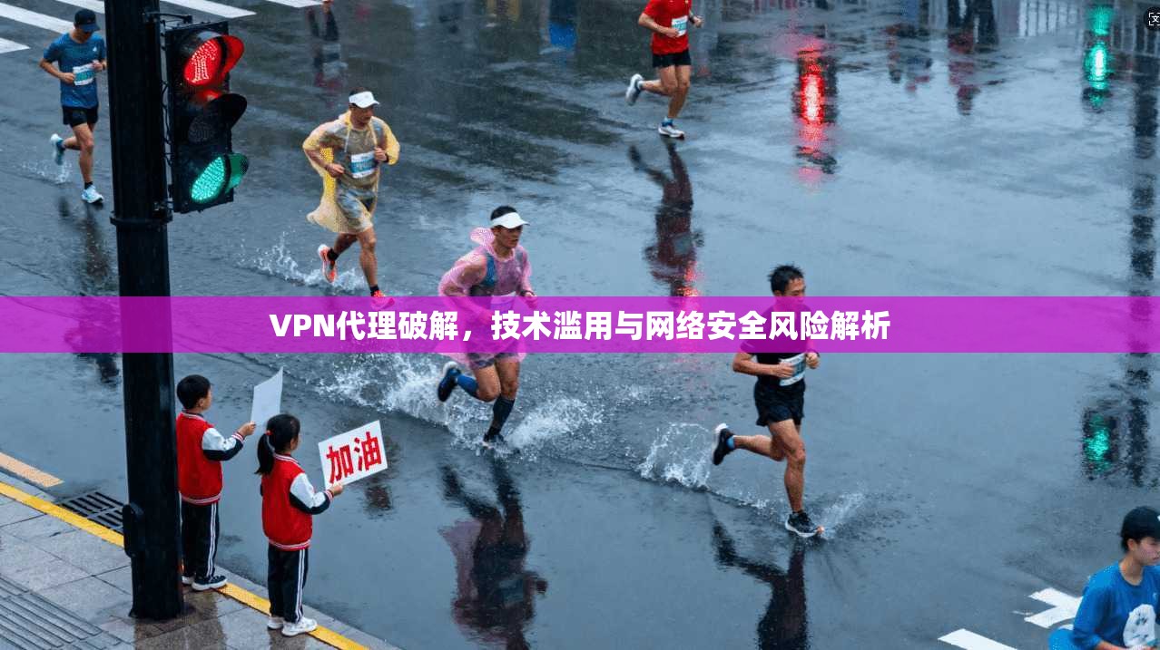 VPN代理破解，技术滥用与网络安全风险解析
