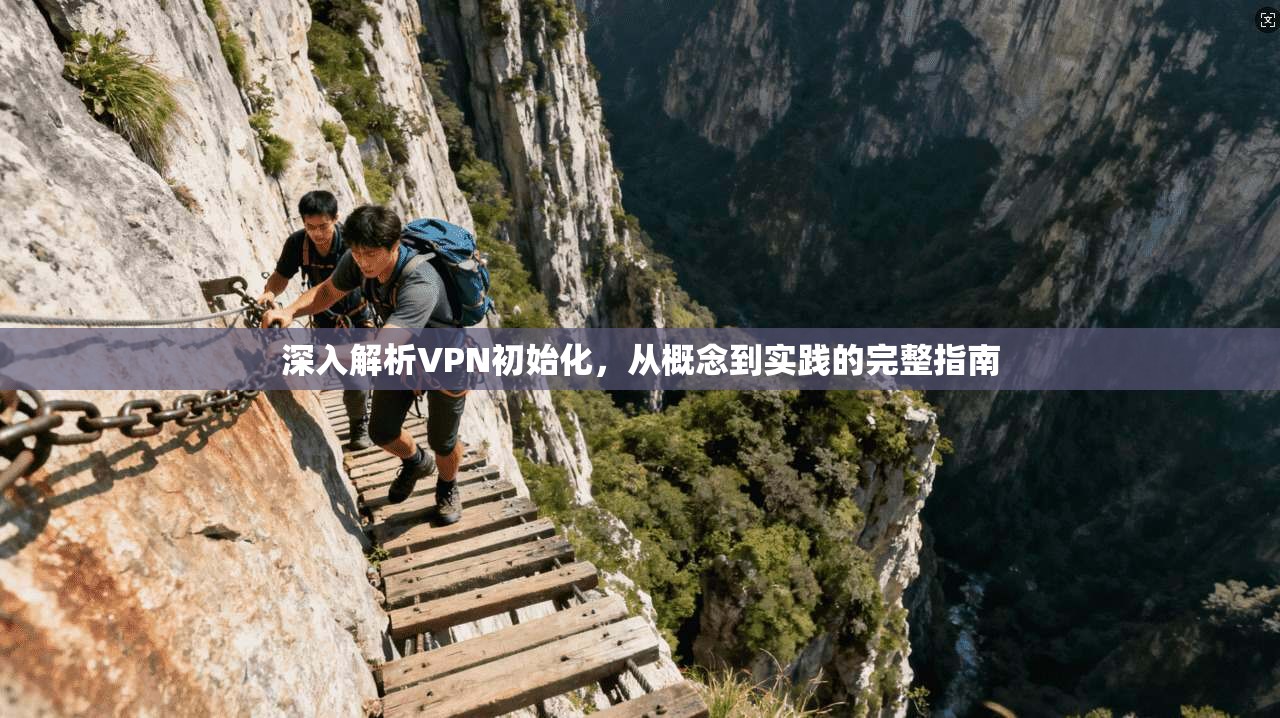 深入解析VPN初始化，从概念到实践的完整指南