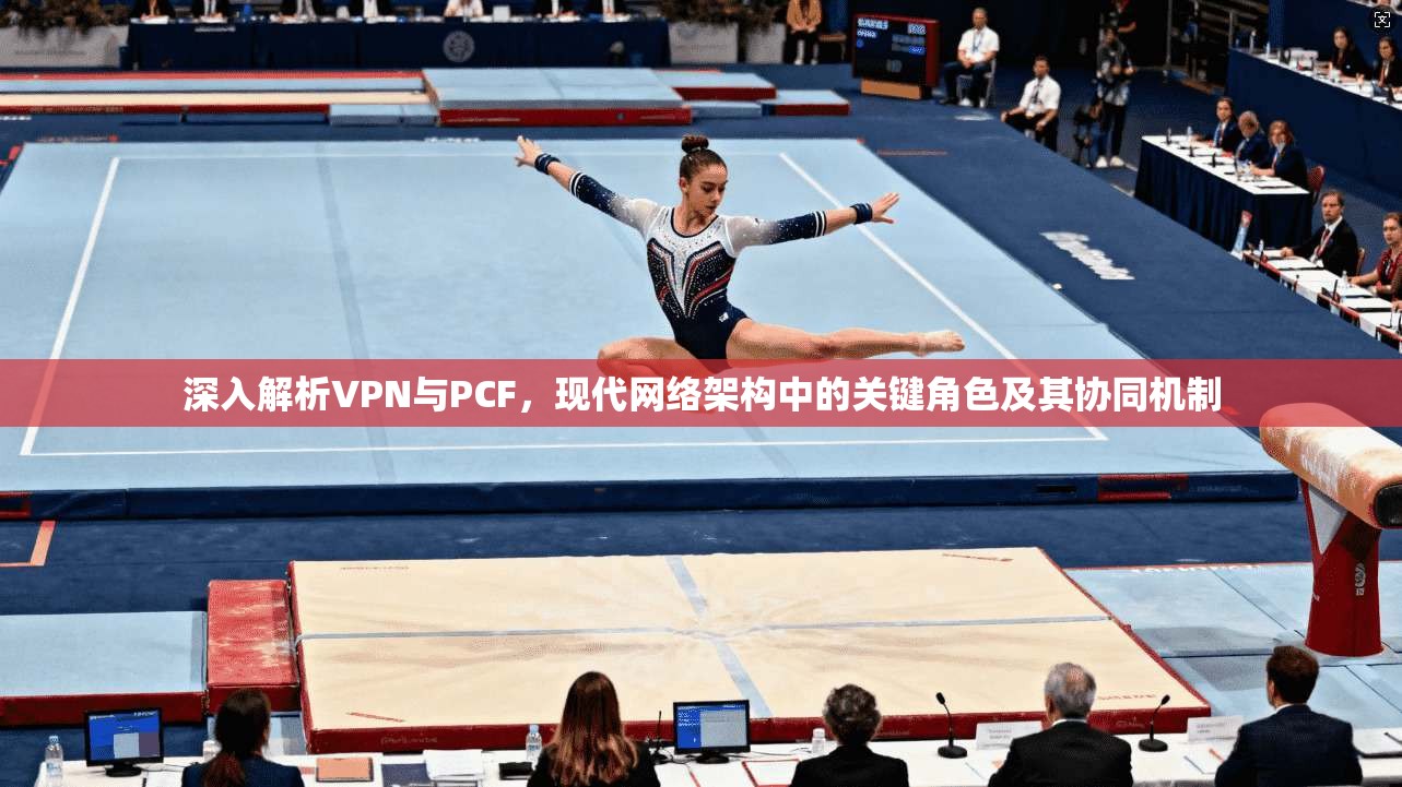 深入解析VPN与PCF，现代网络架构中的关键角色及其协同机制