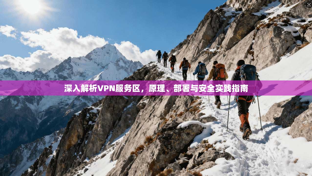 深入解析VPN服务区，原理、部署与安全实践指南