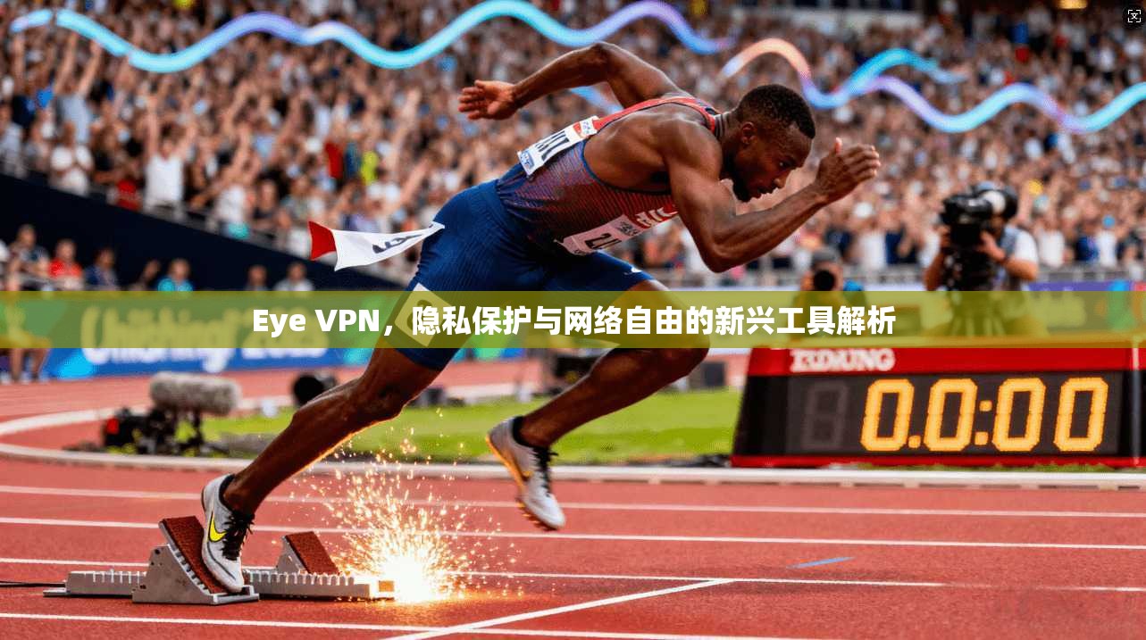 Eye VPN，隐私保护与网络自由的新兴工具解析