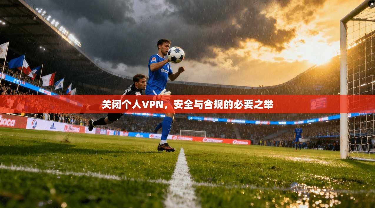关闭个人VPN，安全与合规的必要之举