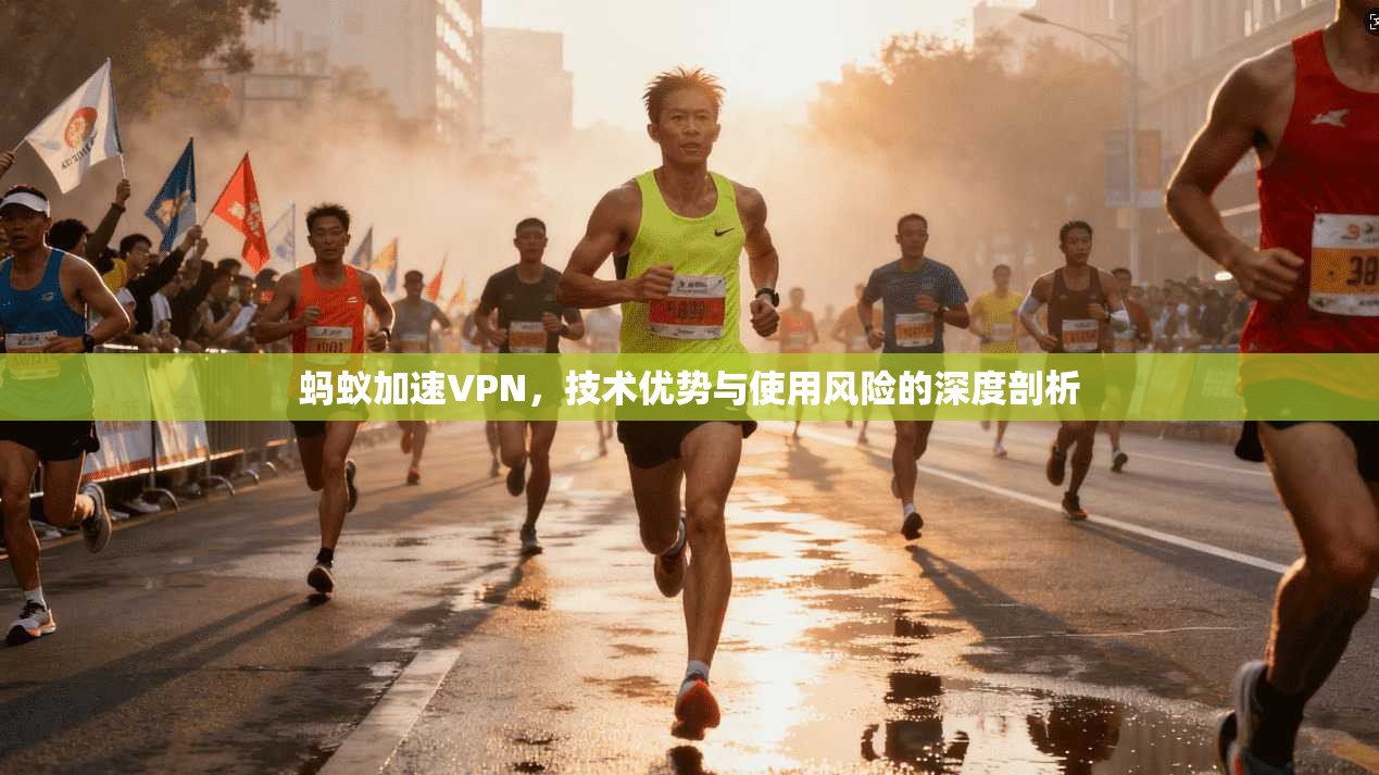 蚂蚁加速VPN，技术优势与使用风险的深度剖析