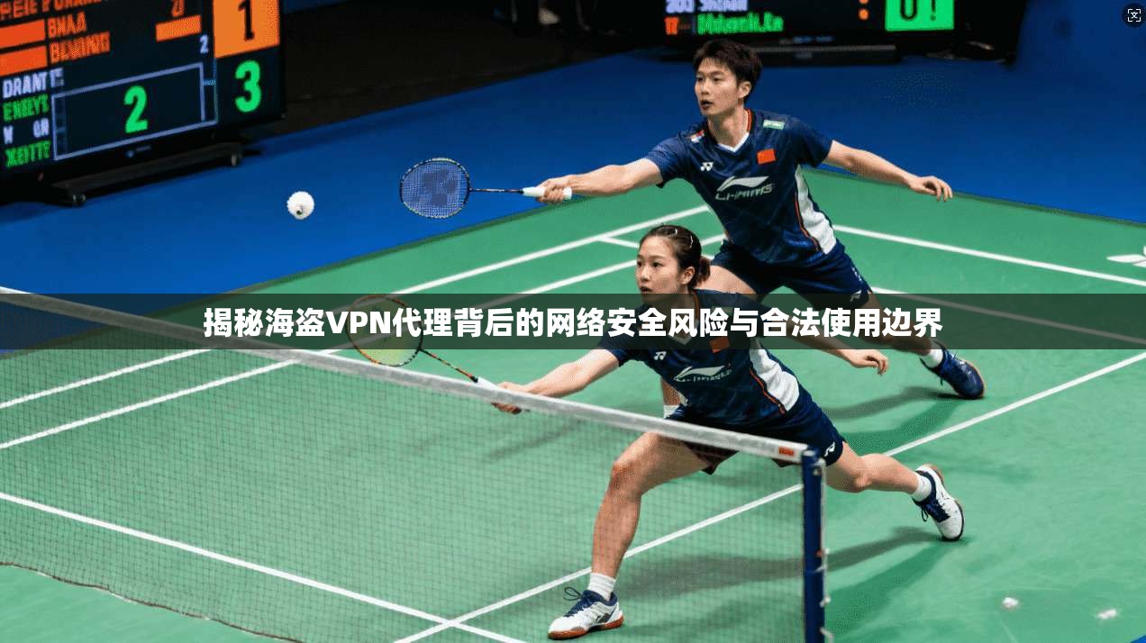 揭秘海盗VPN代理背后的网络安全风险与合法使用边界