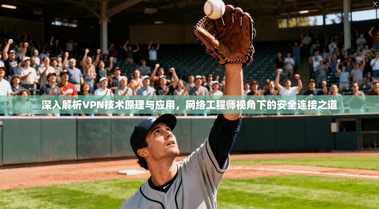 深入解析VPN技术原理与应用，网络工程师视角下的安全连接之道
