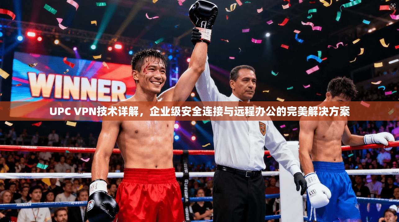 UPC VPN技术详解，企业级安全连接与远程办公的完美解决方案