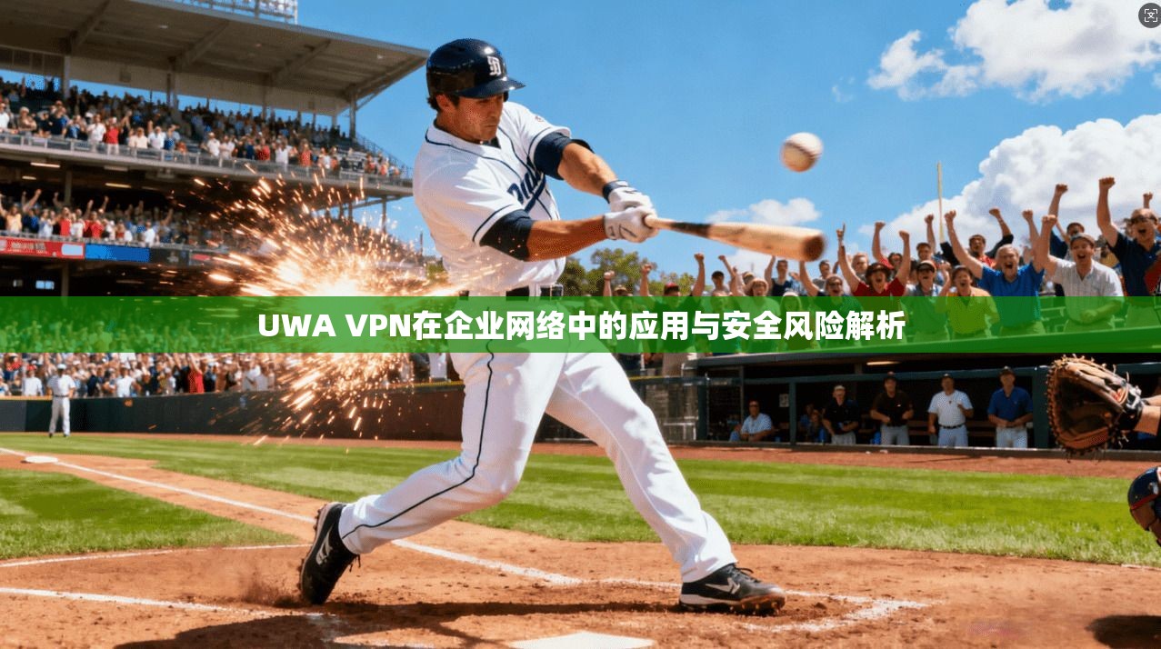 UWA VPN在企业网络中的应用与安全风险解析
