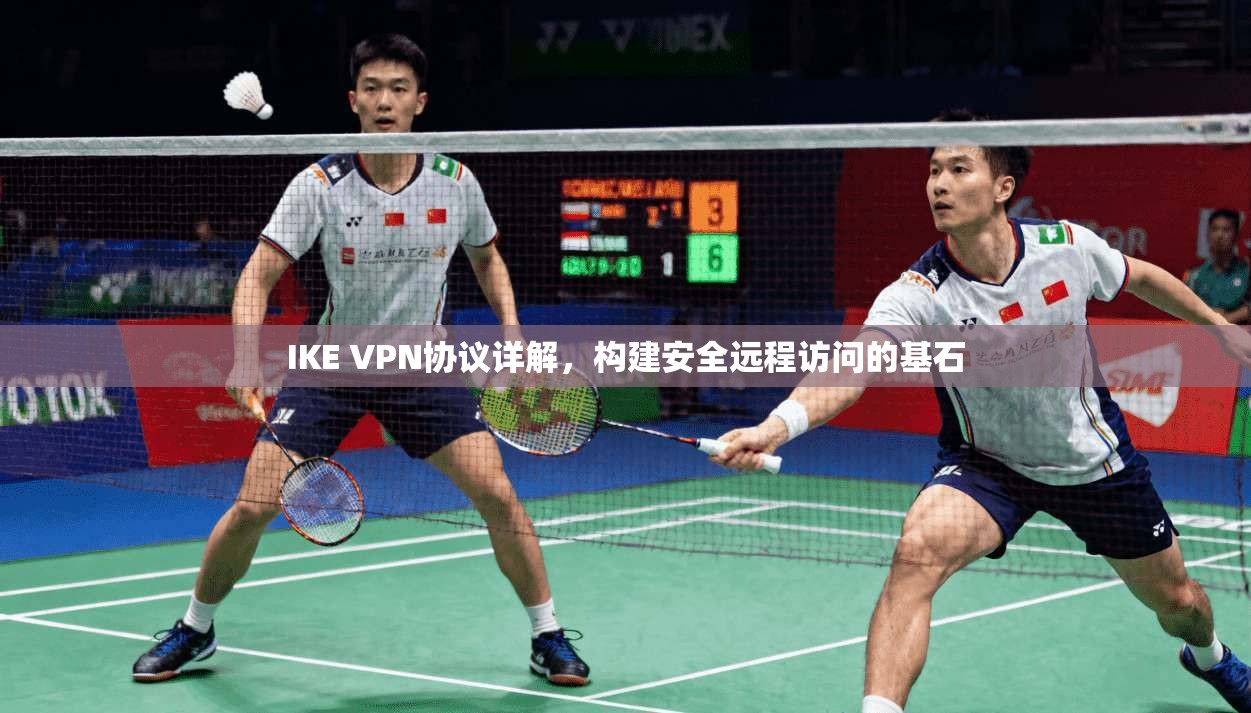 IKE VPN协议详解，构建安全远程访问的基石