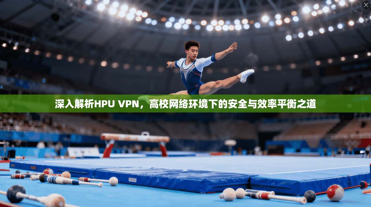 深入解析HPU VPN，高校网络环境下的安全与效率平衡之道