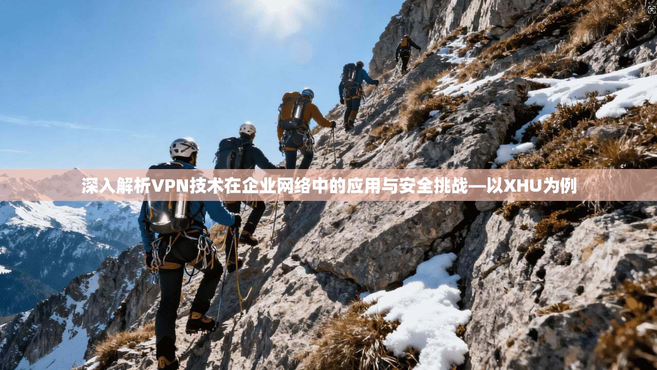 深入解析VPN技术在企业网络中的应用与安全挑战—以XHU为例
