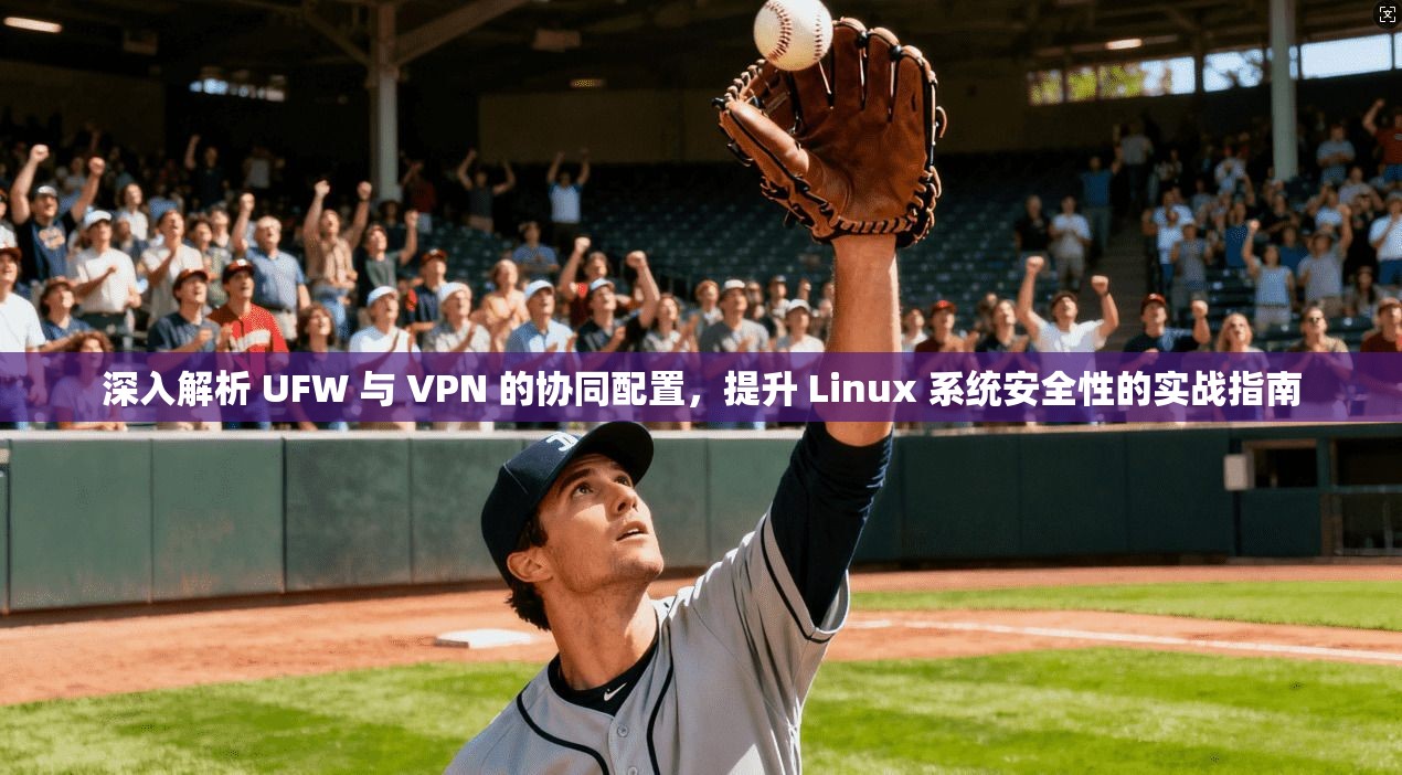 深入解析 UFW 与 VPN 的协同配置，提升 Linux 系统安全性的实战指南