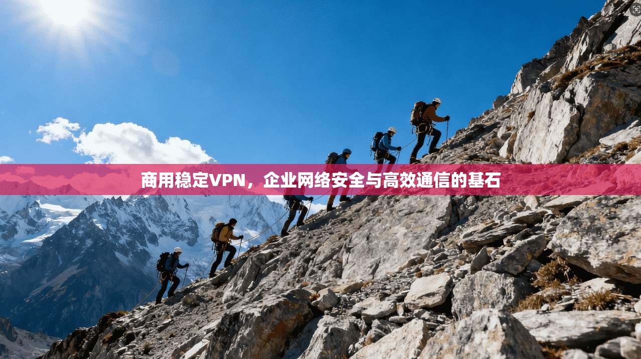 商用稳定VPN，企业网络安全与高效通信的基石