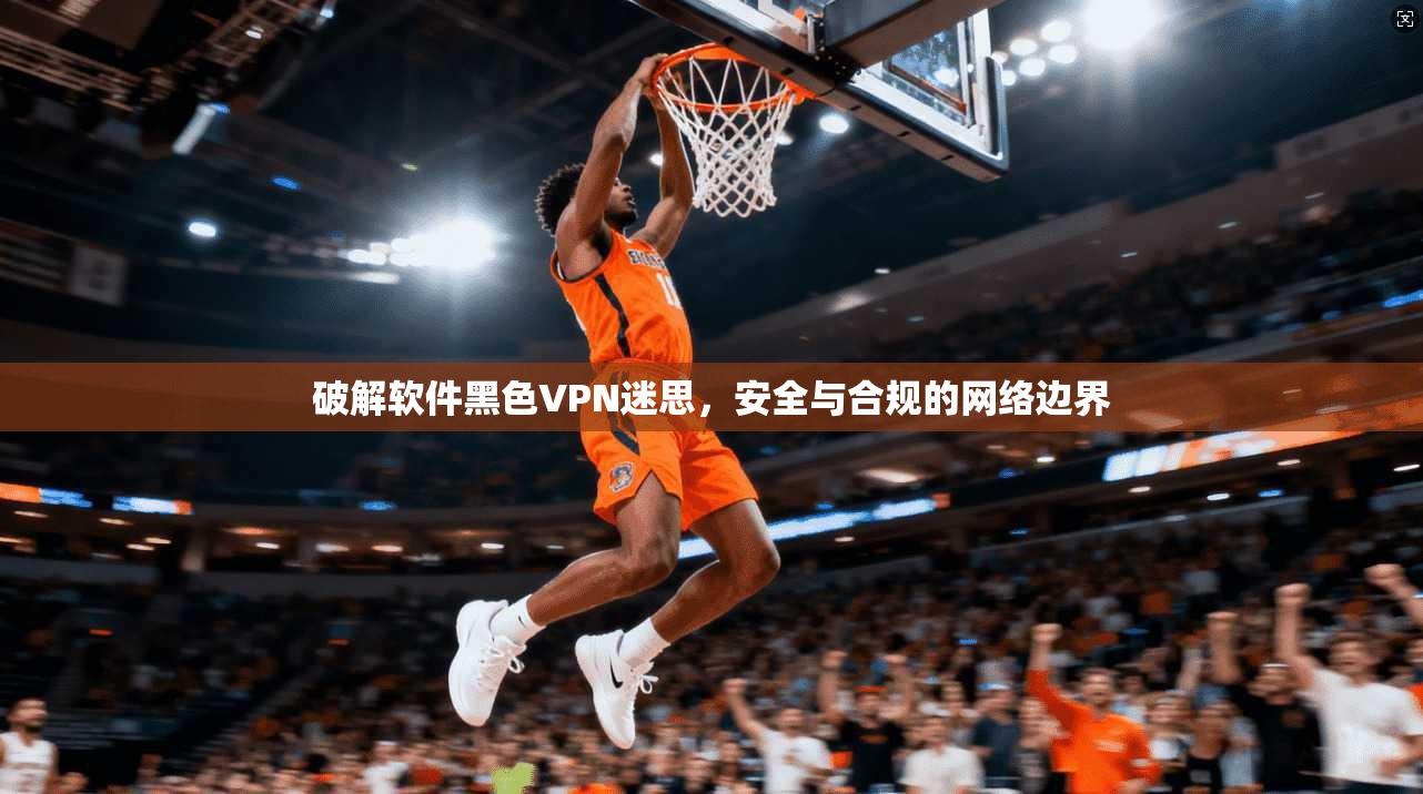 破解软件黑色VPN迷思，安全与合规的网络边界
