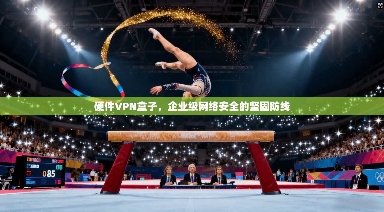 硬件VPN盒子，企业级网络安全的坚固防线