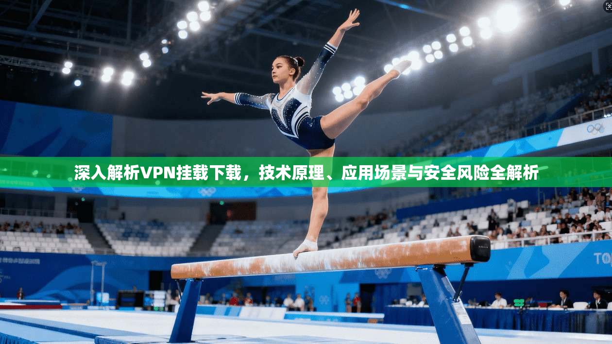 深入解析VPN挂载下载，技术原理、应用场景与安全风险全解析