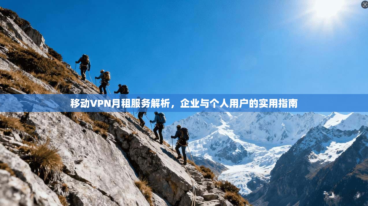 移动VPN月租服务解析，企业与个人用户的实用指南
