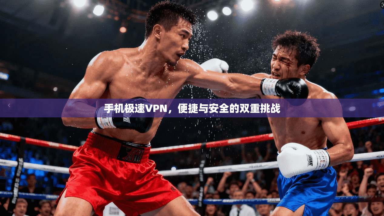 手机极速VPN，便捷与安全的双重挑战