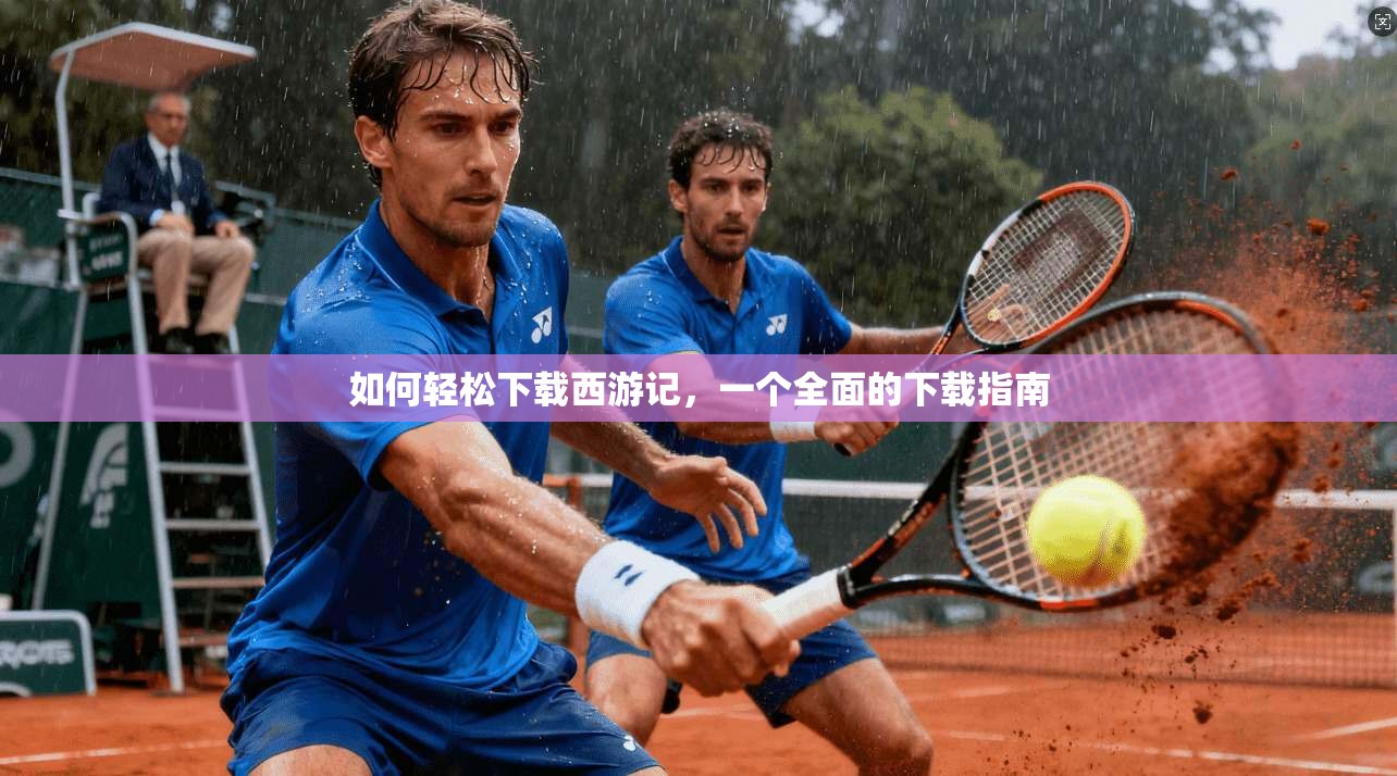 如何轻松下载西游记，一个全面的下载指南  第1张