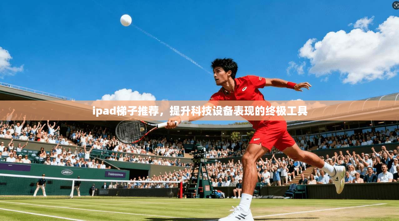 ipad梯子推荐，提升科技设备表现的终极工具  第1张